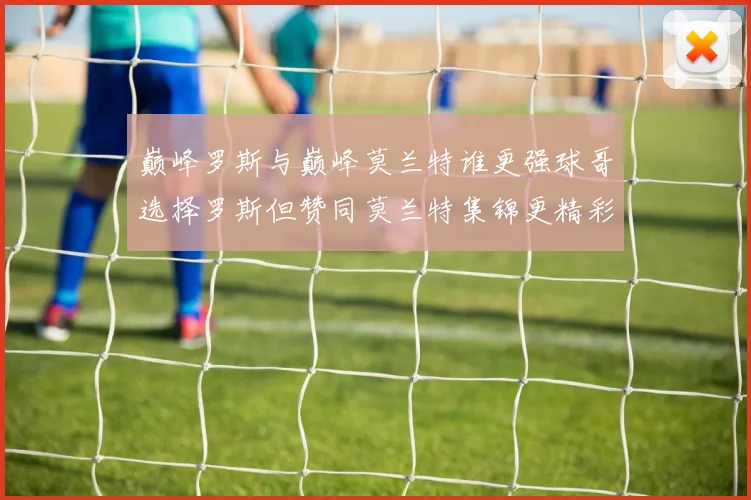 巅峰罗斯与巅峰莫兰特谁更强球哥选择罗斯但赞同莫兰特集锦更精彩