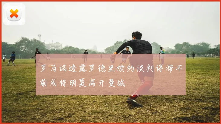 罗马诺透露罗德里续约谈判停滞不前或将明夏离开曼城