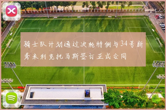 骑士队计划通过次轮特例与34号新秀米利克托马斯签订正式合同