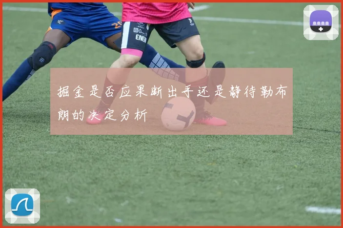 掘金是否应果断出手还是静待勒布朗的决定分析