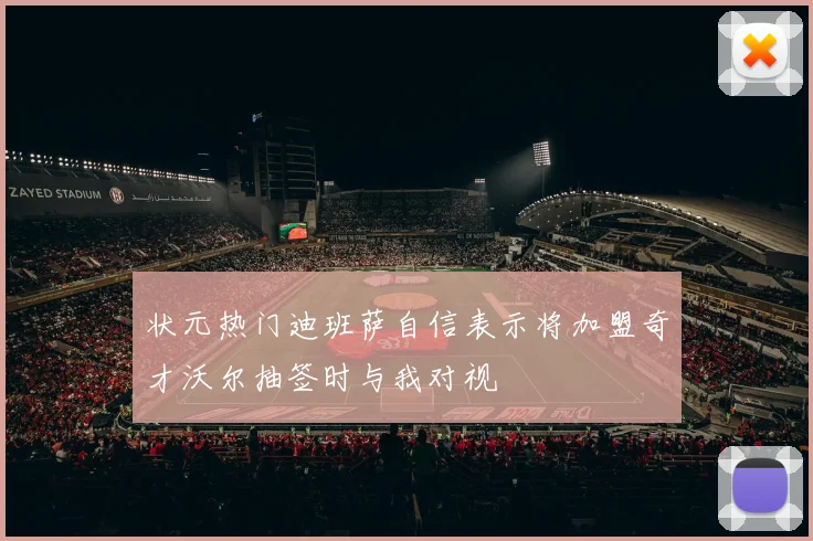 状元热门迪班萨自信表示将加盟奇才沃尔抽签时与我对视