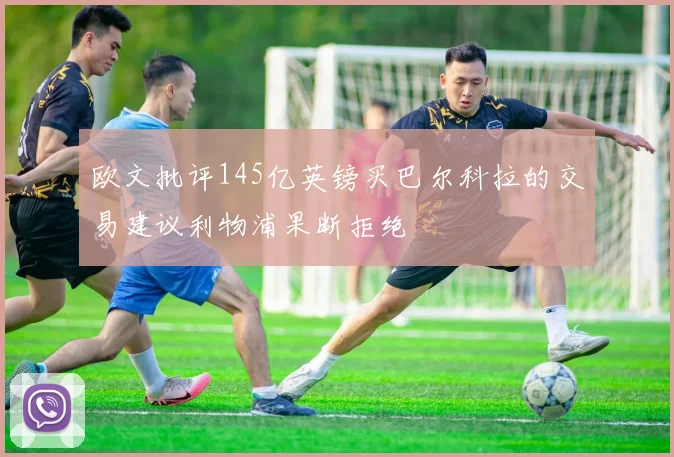 欧文批评145亿英镑买巴尔科拉的交易建议利物浦果断拒绝
