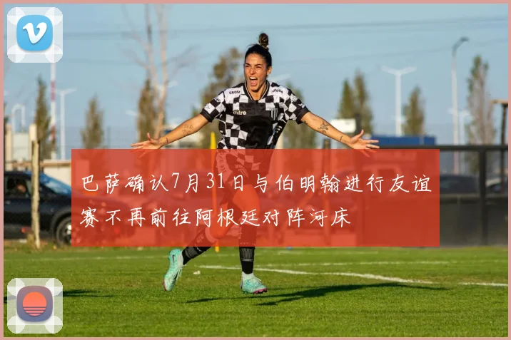巴萨确认7月31日与伯明翰进行友谊赛不再前往阿根廷对阵河床