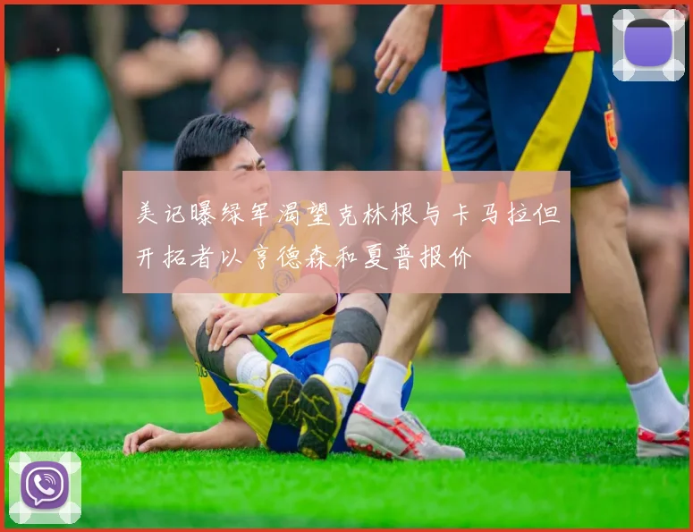 美记曝绿军渴望克林根与卡马拉但开拓者以亨德森和夏普报价